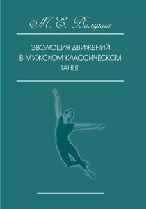 Еволюція руху в чоловічому класичному танці. Навчальний посібник. Валукин М. Е.