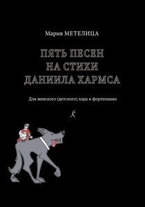 Метелиця М. 5 пісень на ст. Д. Хармса. Для дружин. (Дитячі.) Хору і фортепіано.