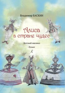 Баскін В. Аліса в країні чудес. Дитячий мюзикл