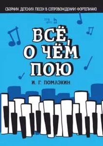 Помазкін І. Г. Все, про що співаю. Збірник дитячих пісень в супроводі фортепіано. Ноти. 1-е изд., Нове.