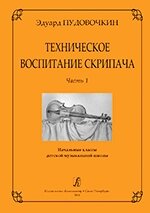 Пудовочкін Е. В. Технічне виховання скрипаля. Частина 1. Початкові класи дитячої музичної школи