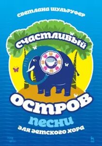 Шульруфер С. В. Пісні для дитячого хору. Щасливий острів. Ноти. 1-е изд., Нове