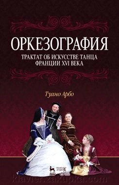 Туано А. Оркезография. Трактат о искусстве танца Франции XVI века. Навчальний посібник. 1-е изд. від компанії Нотний магазин "Клавир" - фото 1