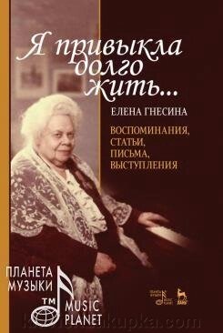 «Я звикла довго жити ...». Спогади, статті, листи, виступи. 2-е изд., Испр. від компанії Нотний магазин "Клавир" - фото 1