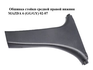 Обшивка стійких середньої правої нижньої MAZDA 6 (G/GY) 02-07 (GJ6A-68-220, GJ6A68220)