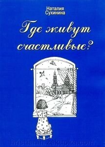 Де Живуть найщаслівіші? Наталія Сухинина. Збірка оповідань и Нарисів від компанії ІНТЕРНЕТ МАГАЗИН "ХРИСТИЯНИН" церковне начиння - фото 1