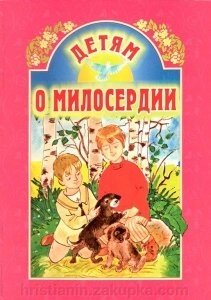 Дітям про милосердя (Б. Ганаго) від компанії ІНТЕРНЕТ МАГАЗИН "ХРИСТИЯНИН" церковне начиння - фото 1