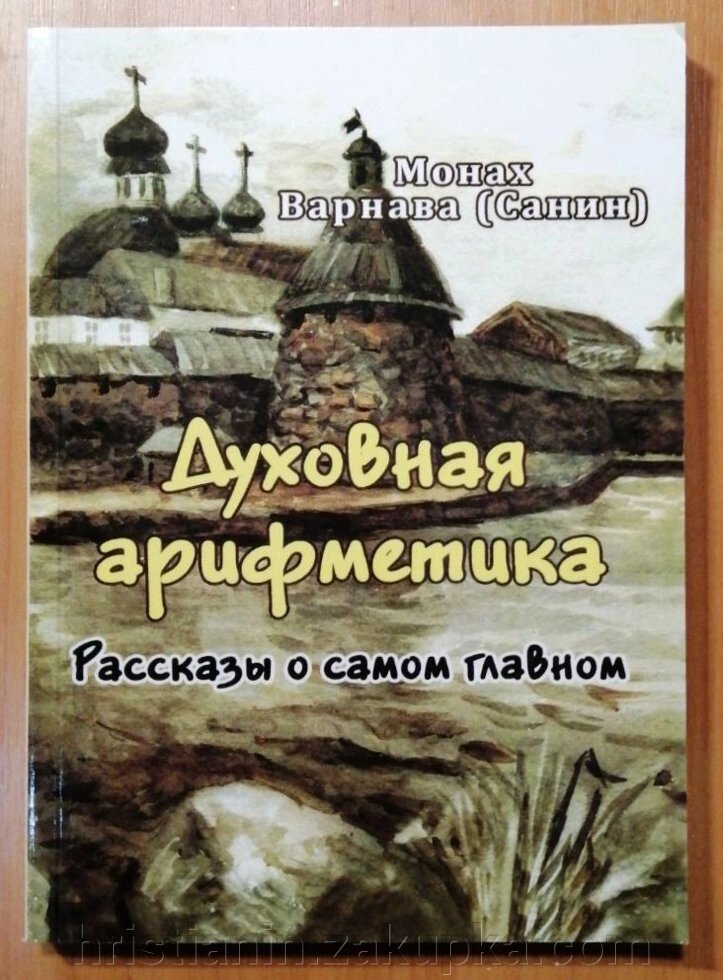 Духовна арифметика. Розповіді про Архів НАЙГОЛОВНІШЕ. Монах Варнава (Санін) від компанії ІНТЕРНЕТ МАГАЗИН "ХРИСТИЯНИН" церковне начиння - фото 1