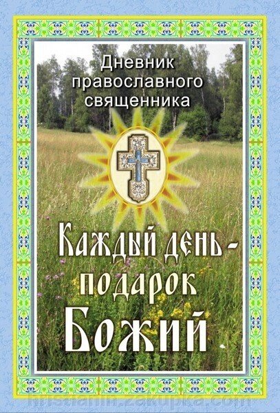 Кожен день - подарунок Божий. Щоденник православного священика від компанії ІНТЕРНЕТ МАГАЗИН "ХРИСТИЯНИН" церковне начиння - фото 1
