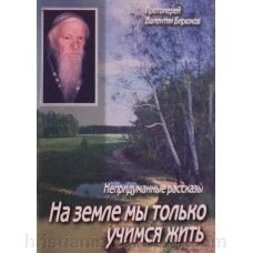 На землі ми тільки вчимося жити. Прот. Валентин Бірюков. Невигадані розповіді. Голосієво від компанії ІНТЕРНЕТ МАГАЗИН "ХРИСТИЯНИН" церковне начиння - фото 1