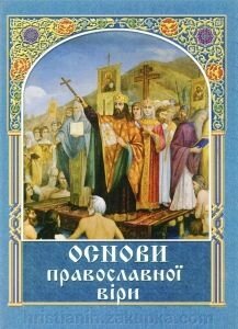 Основи православної віри від компанії ІНТЕРНЕТ МАГАЗИН "ХРИСТИЯНИН" церковне начиння - фото 1