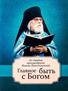 Головне - бути з Богом! Втіха в хвилину скорботи. За творінь архим. Іоанна (Крестьянкіна)