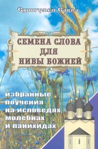 Насіння Слова для Ниви Божої. Вибрані повчання на сповіді молебні и панахиду. Схіігумен Сава