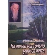 На землі ми тільки вчимося жити. Прот. Валентин Бірюков. Невигадані розповіді. Голосієво