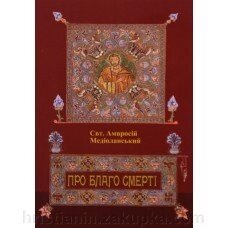 Про благо смерти. Святитель Амвросій Медіоланській від компанії ІНТЕРНЕТ МАГАЗИН "ХРИСТИЯНИН" церковне начиння - фото 1