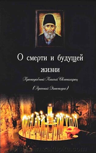 Про смерть і майбутнє життя. Старець Паїсій Святогорець від компанії ІНТЕРНЕТ МАГАЗИН "ХРИСТИЯНИН" церковне начиння - фото 1