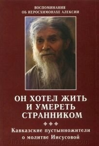 Він хотів жити і померти мандрівником. Кавказький пустинножітелі про Ісусову молитву. Спогади про ієросхимонаха Алексія від компанії ІНТЕРНЕТ МАГАЗИН "ХРИСТИЯНИН" церковне начиння - фото 1